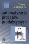 Automatyzacja procesów produkcyjnych [Tadeusz Miklulczyński]