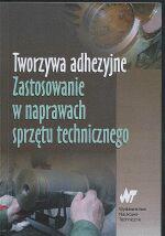 Tworzywa adhezyjne. Zastosowanie w naprawach sprzętu technicznego [Praca zbiorowa pod redakcją Jana Godzimirskiego]